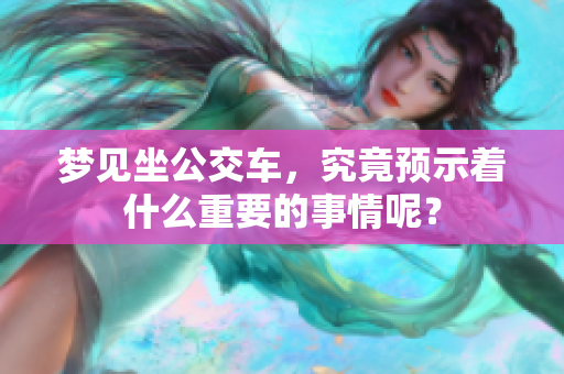 梦见坐公交车，究竟预示着什么重要的事情呢？