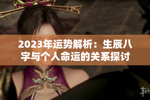 2023年运势解析：生辰八字与个人命运的关系探讨