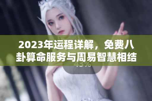 2023年运程详解，免费八卦算命服务与周易智慧相结合