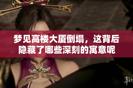 梦见高楼大厦倒塌，这背后隐藏了哪些深刻的寓意呢