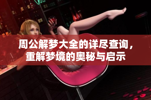 周公解梦大全的详尽查询，重解梦境的奥秘与启示