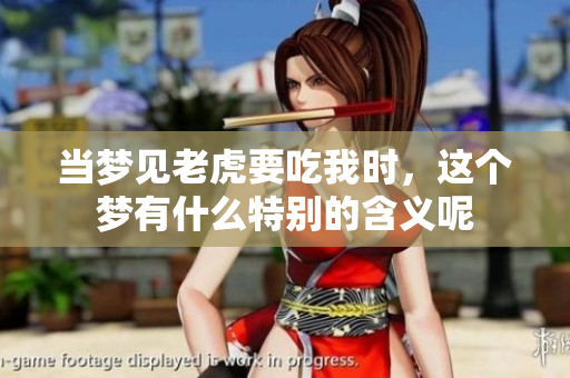 当梦见老虎要吃我时，这个梦有什么特别的含义呢