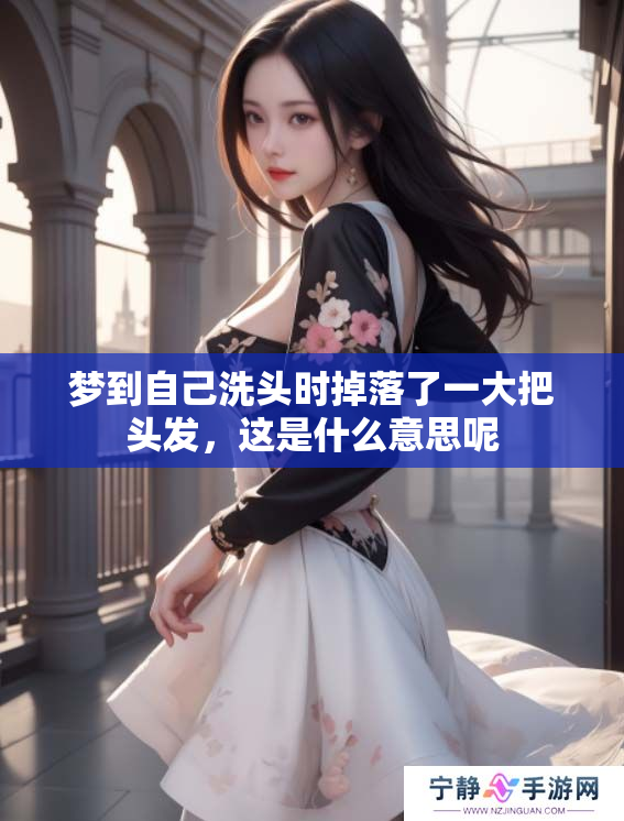 梦到自己洗头时掉落了一大把头发，这是什么意思呢