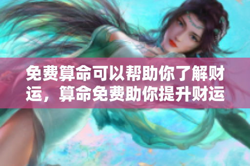 免费算命可以帮助你了解财运，算命免费助你提升财运运势