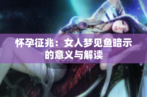 怀孕征兆：女人梦见鱼暗示的意义与解读