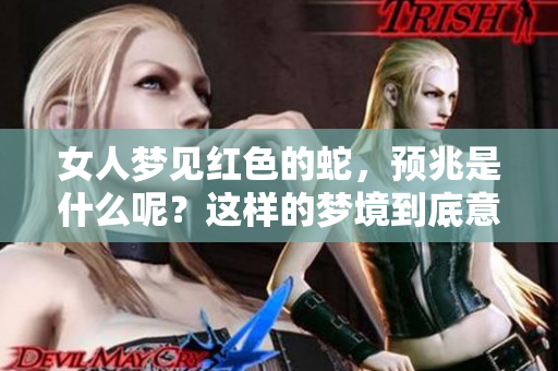 女人梦见红色的蛇，预兆是什么呢？这样的梦境到底意味着什么呢？