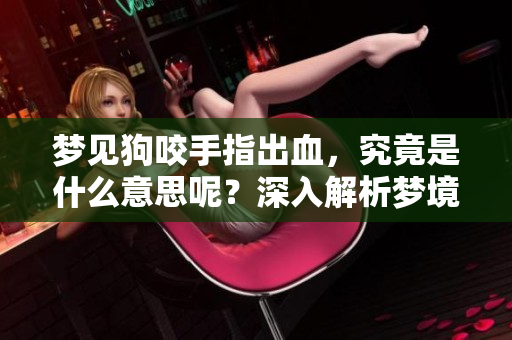 梦见狗咬手指出血，究竟是什么意思呢？深入解析梦境的象征意义。