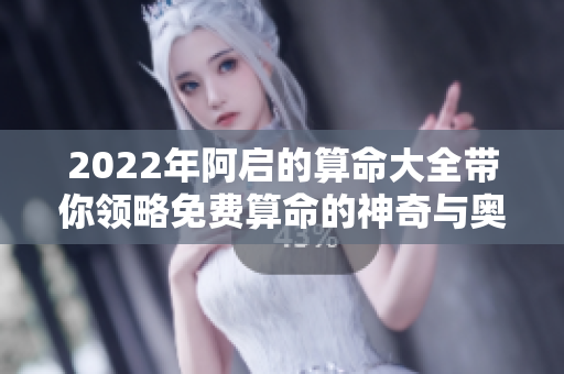 2022年阿启的算命大全带你领略免费算命的神奇与奥秘