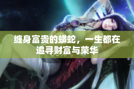 缠身富贵的蟒蛇，一生都在追寻财富与荣华