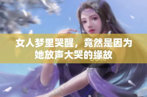 女人梦里哭醒，竟然是因为她放声大哭的缘故