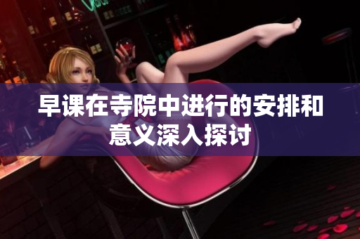 早课在寺院中进行的安排和意义深入探讨