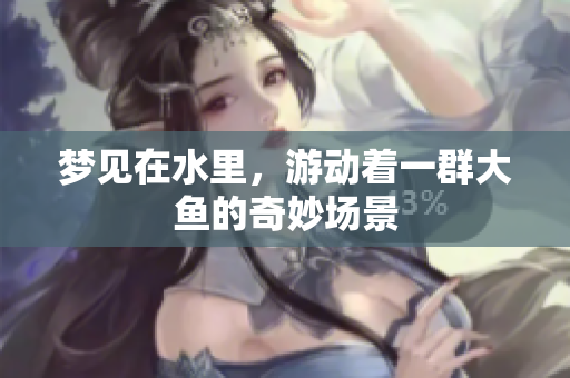 梦见在水里，游动着一群大鱼的奇妙场景