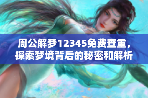 周公解梦12345免费查重，探索梦境背后的秘密和解析方法