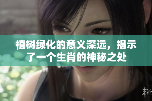 植树绿化的意义深远，揭示了一个生肖的神秘之处