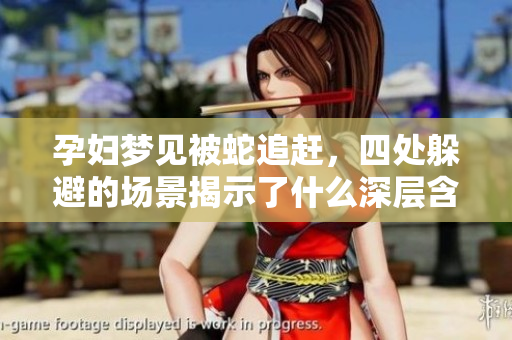 孕妇梦见被蛇追赶，四处躲避的场景揭示了什么深层含义呢
