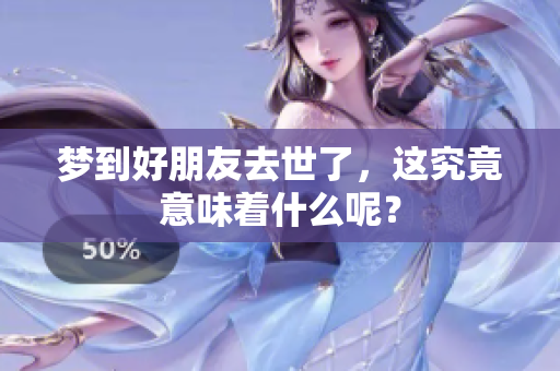 梦到好朋友去世了，这究竟意味着什么呢？