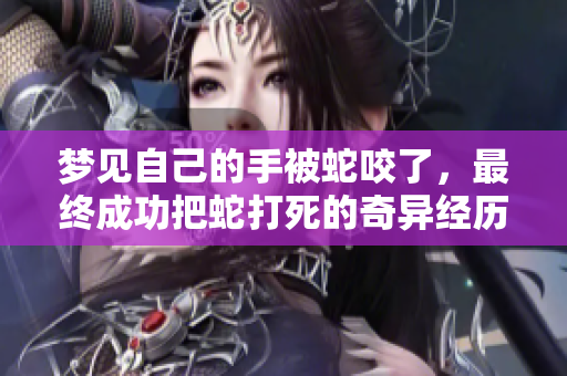 梦见自己的手被蛇咬了，最终成功把蛇打死的奇异经历