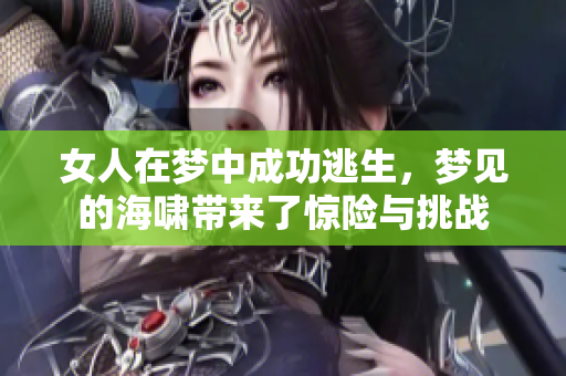 女人在梦中成功逃生，梦见的海啸带来了惊险与挑战