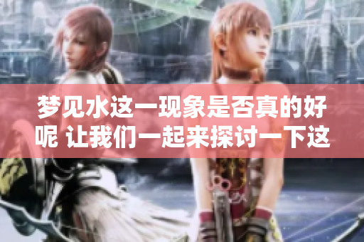 梦见水这一现象是否真的好呢 让我们一起来探讨一下这个问题