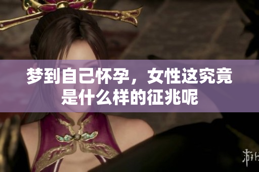 梦到自己怀孕，女性这究竟是什么样的征兆呢