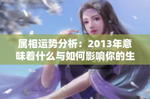 属相运势分析：2013年意味着什么与如何影响你的生活