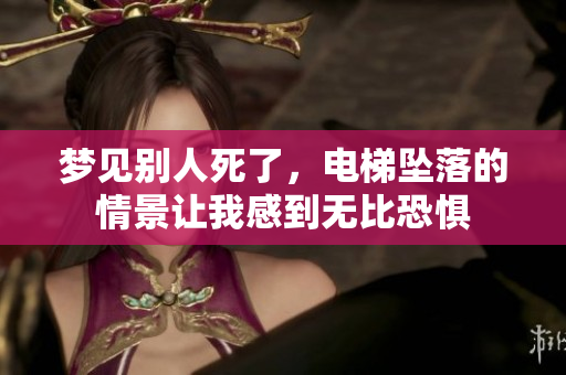 梦见别人死了，电梯坠落的情景让我感到无比恐惧