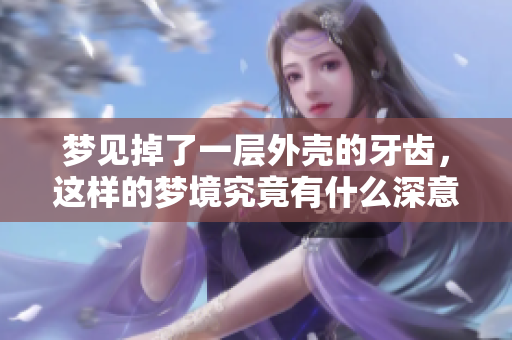 梦见掉了一层外壳的牙齿，这样的梦境究竟有什么深意呢