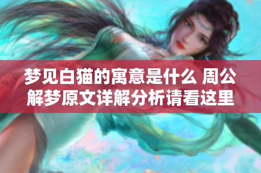 梦见白猫的寓意是什么 周公解梦原文详解分析请看这里