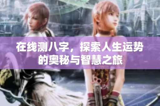 在线测八字，探索人生运势的奥秘与智慧之旅