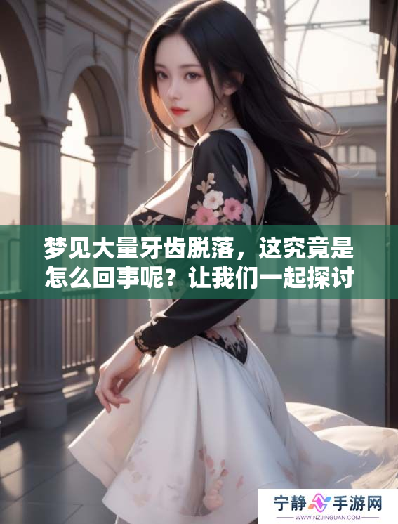 梦见大量牙齿脱落，这究竟是怎么回事呢？让我们一起探讨一下吧！