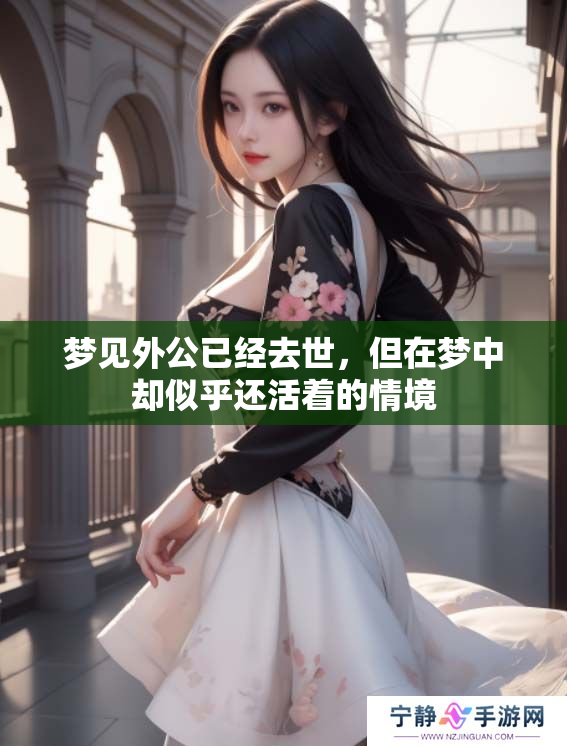 梦见外公已经去世，但在梦中却似乎还活着的情境
