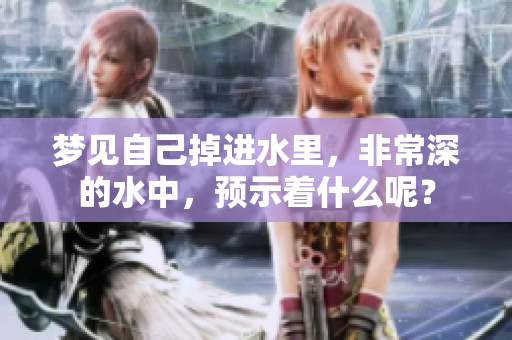 梦见自己掉进水里，非常深的水中，预示着什么呢？