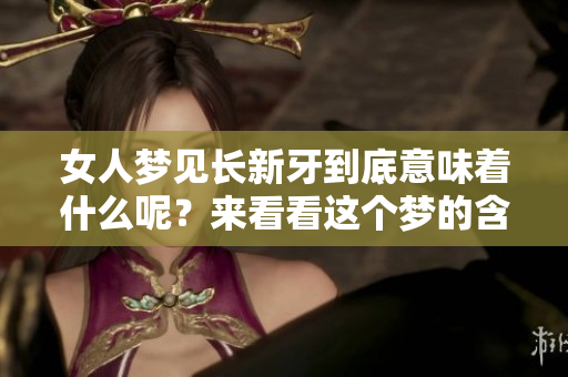 女人梦见长新牙到底意味着什么呢？来看看这个梦的含义吧