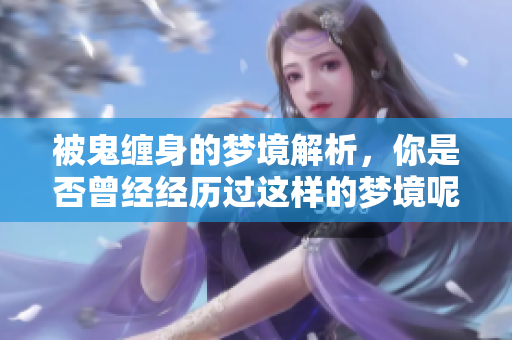 被鬼缠身的梦境解析，你是否曾经经历过这样的梦境呢