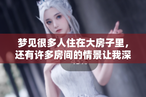 梦见很多人住在大房子里，还有许多房间的情景让我深思