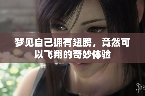 梦见自己拥有翅膀，竟然可以飞翔的奇妙体验