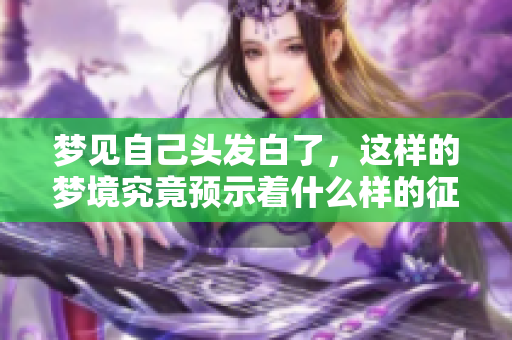梦见自己头发白了，这样的梦境究竟预示着什么样的征兆呢