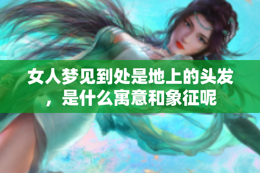 女人梦见到处是地上的头发，是什么寓意和象征呢