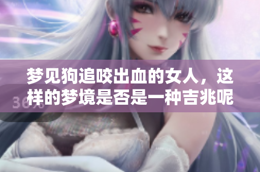 梦见狗追咬出血的女人，这样的梦境是否是一种吉兆呢
