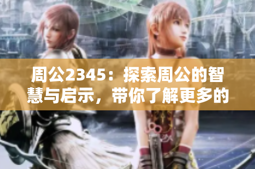 周公2345：探索周公的智慧与启示，带你了解更多的精彩故事