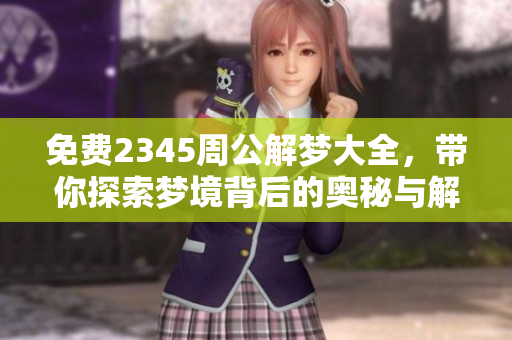 免费2345周公解梦大全，带你探索梦境背后的奥秘与解析