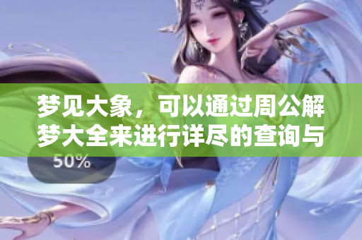 梦见大象，可以通过周公解梦大全来进行详尽的查询与解析。