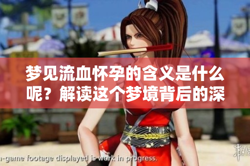 梦见流血怀孕的含义是什么呢？解读这个梦境背后的深层含义