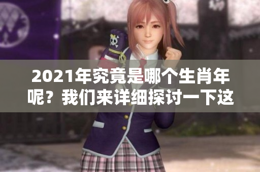 2021年究竟是哪个生肖年呢？我们来详细探讨一下这个问题。