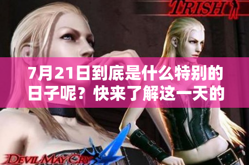 7月21日到底是什么特别的日子呢？快来了解这一天的意义和重要性吧！