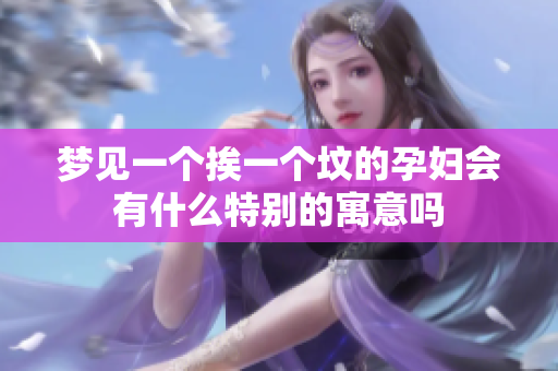 梦见一个挨一个坟的孕妇会有什么特别的寓意吗