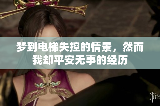 梦到电梯失控的情景，然而我却平安无事的经历