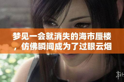 梦见一会就消失的海市蜃楼，仿佛瞬间成为了过眼云烟