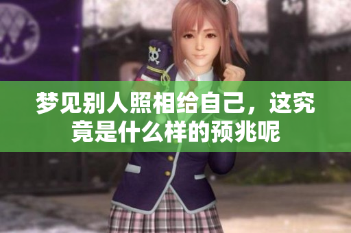 梦见别人照相给自己，这究竟是什么样的预兆呢