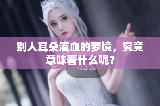别人耳朵流血的梦境，究竟意味着什么呢？